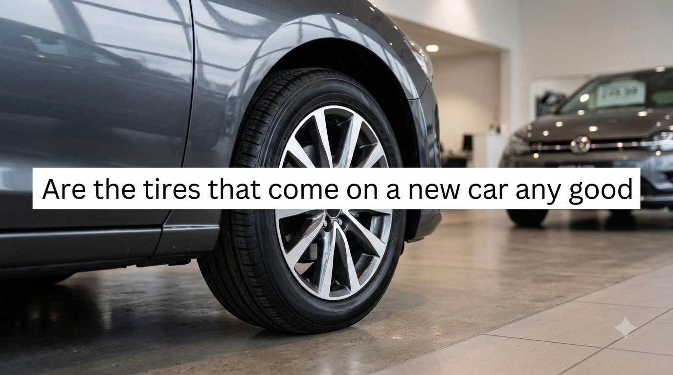 Are the tires that come on a new car any good